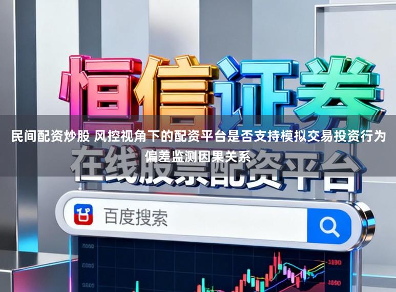 民间配资炒股 风控视角下的配资平台是否支持模拟交易投资行为偏差监测因果关系