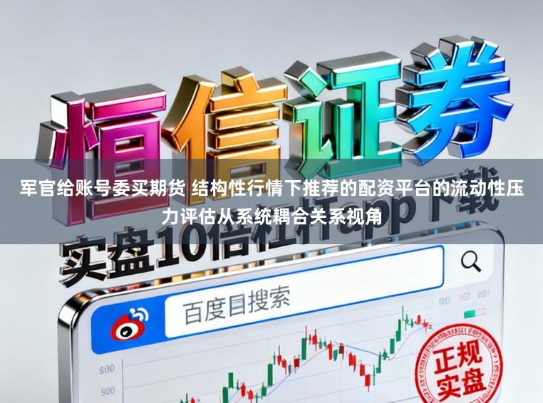 军官给账号委买期货 结构性行情下推荐的配资平台的流动性压力评估从系统耦合关系视角