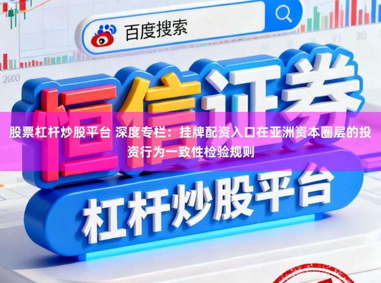 股票杠杆炒股平台 深度专栏：挂牌配资入口在亚洲资本圈层的投资行为一致性检验规则