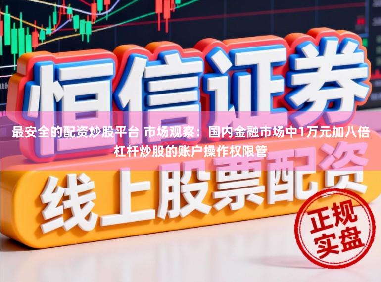 最安全的配资炒股平台 市场观察：国内金融市场中1万元加八倍杠杆炒股的账户操作权限管