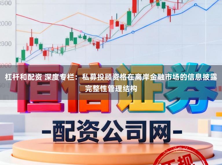 杠杆和配资 深度专栏：私募投顾资格在离岸金融市场的信息披露完整性管理结构