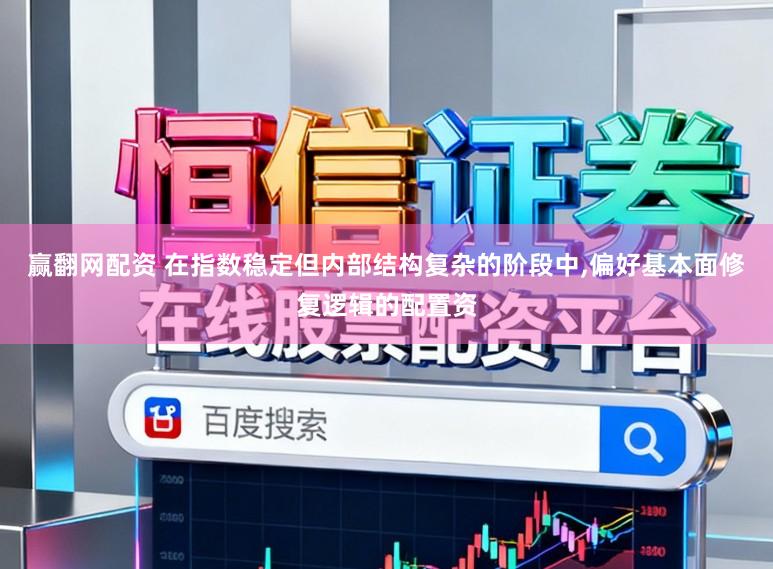赢翻网配资 在指数稳定但内部结构复杂的阶段中,偏好基本面修复逻辑的配置资
