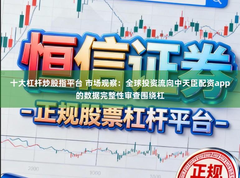 十大杠杆炒股指平台 市场观察：全球投资流向中天臣配资app的数据完整性审查围绕杠