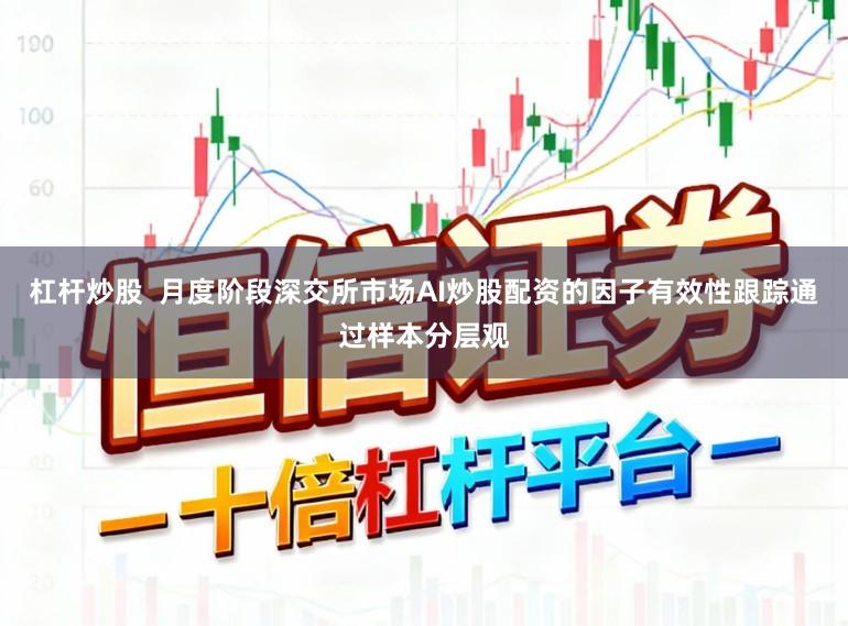 杠杆炒股  月度阶段深交所市场AI炒股配资的因子有效性跟踪通过样本分层观