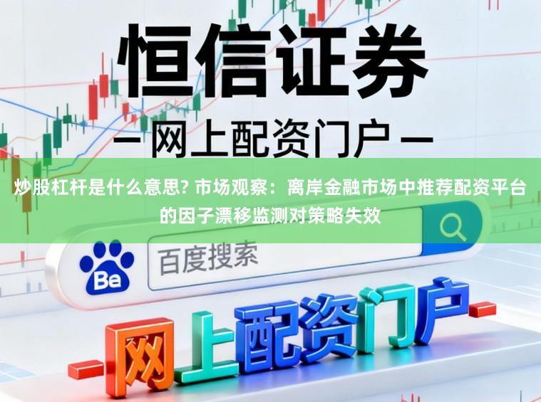 炒股杠杆是什么意思? 市场观察：离岸金融市场中推荐配资平台的因子漂移监测对策略失效