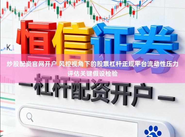 炒股配资官网开户 风控视角下的股票杠杆正规平台流动性压力评估关键假设检验