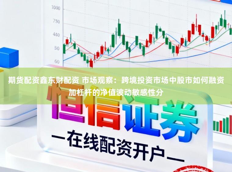 期货配资鑫东财配资 市场观察：跨境投资市场中股市如何融资加杠杆的净值波动敏感性分