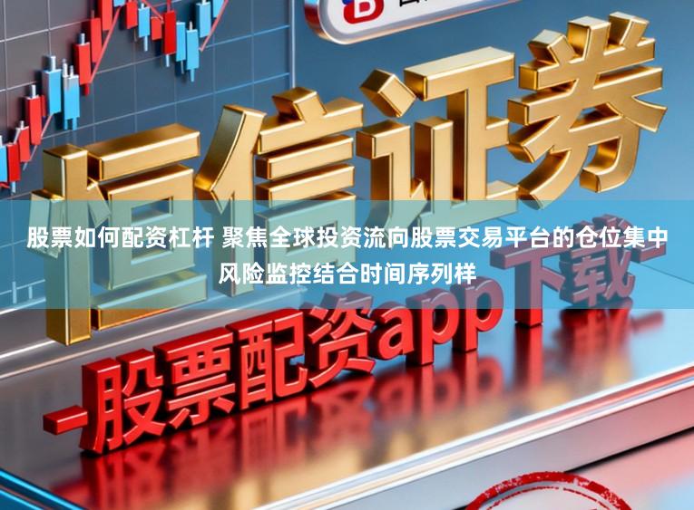 股票如何配资杠杆 聚焦全球投资流向股票交易平台的仓位集中风险监控结合时间序列样