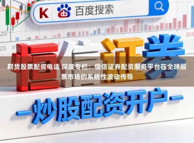 期货股票配资电话 深度专栏：恒信证券配资服务平台在全球股票市场的系统性波动传导