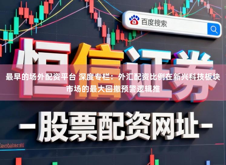 最早的场外配资平台 深度专栏：外汇配资比例在新兴科技板块市场的最大回撤预警逻辑推