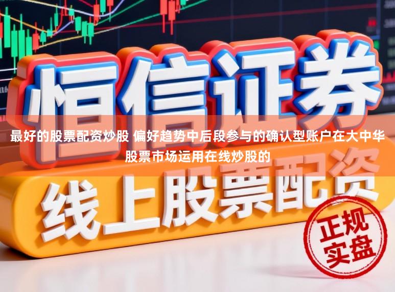 最好的股票配资炒股 偏好趋势中后段参与的确认型账户在大中华股票市场运用在线炒股的