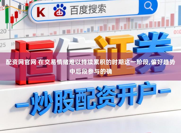 配资网官网 在交易情绪难以持续累积的时期这一阶段,偏好趋势中后段参与的确