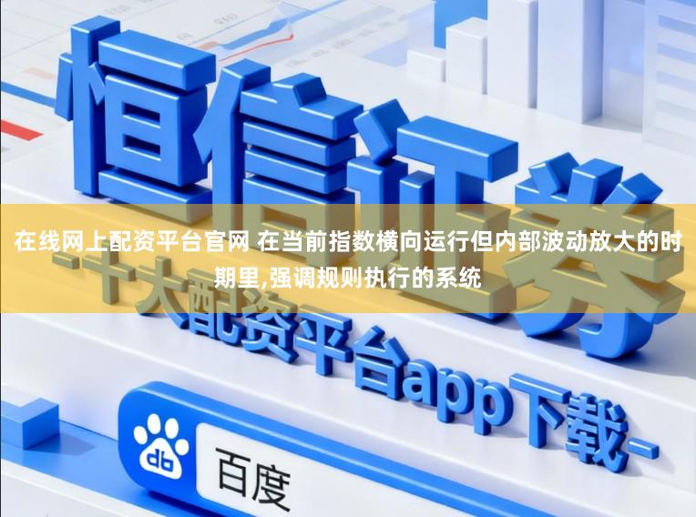 在线网上配资平台官网 在当前指数横向运行但内部波动放大的时期里,强调规则执行的系统