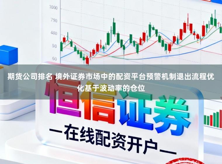 期货公司排名 境外证券市场中的配资平台预警机制退出流程优化基于波动率的仓位