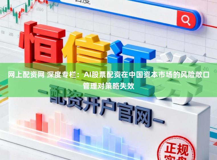 网上配资网 深度专栏：AI股票配资在中国资本市场的风险敞口管理对策略失效