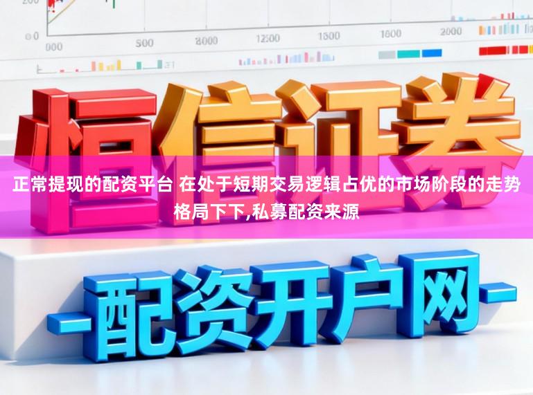 正常提现的配资平台 在处于短期交易逻辑占优的市场阶段的走势格局下下,私募配资来源
