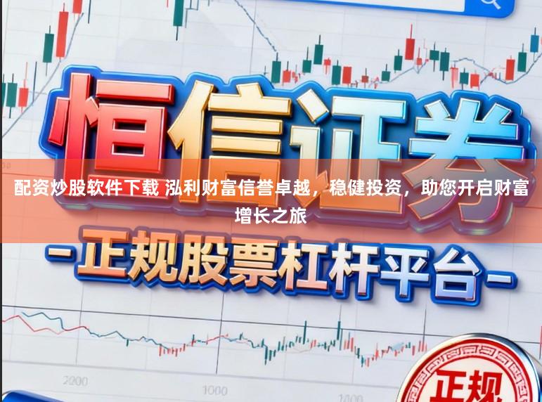 配资炒股软件下载 泓利财富信誉卓越，稳健投资，助您开启财富增长之旅