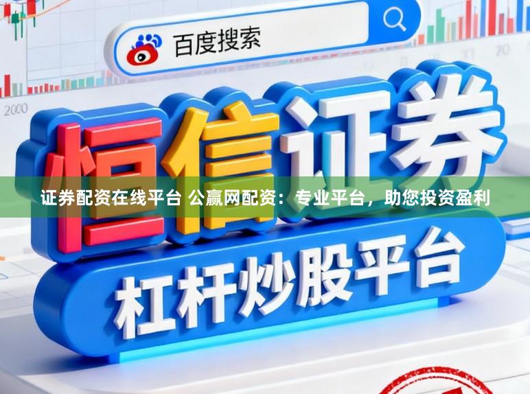 证券配资在线平台 公赢网配资：专业平台，助您投资盈利